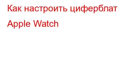 Как настроить циферблат Apple Watch